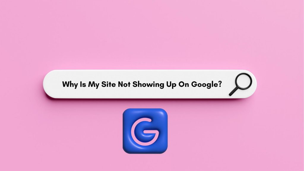 Why is my site not showing up on Google