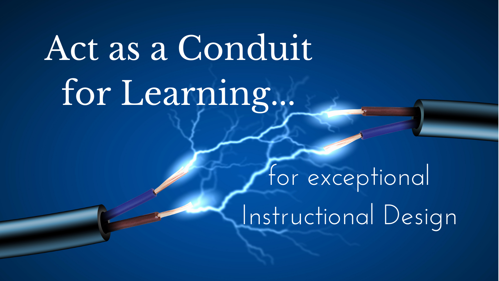 Act as a Conduit for Learning...for Exceptional Instructional Design showing two sparking wires about to make contact.